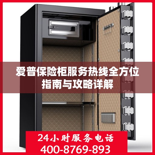 爱普保险柜服务热线全方位指南与攻略详解
