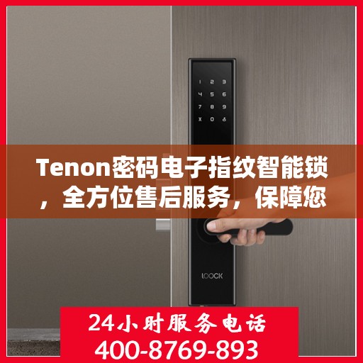 Tenon密码电子指纹智能锁，全方位售后服务，保障您的安全无忧