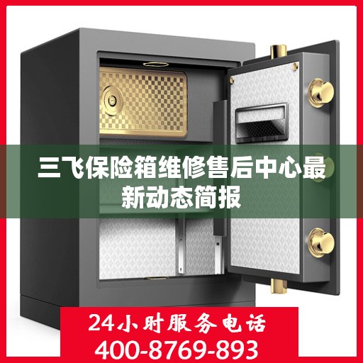 三飞保险箱维修售后中心最新动态简报