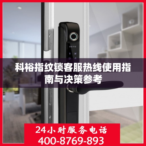 科裕指纹锁客服热线使用指南与决策参考