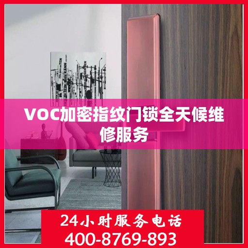 VOC加密指纹门锁全天候维修服务