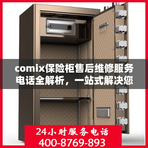 comix保险柜售后维修服务电话全解析，一站式解决您的售后难题