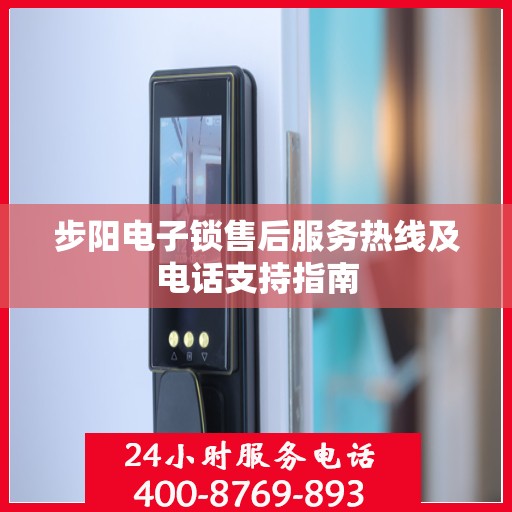 步阳电子锁售后服务热线及电话支持指南