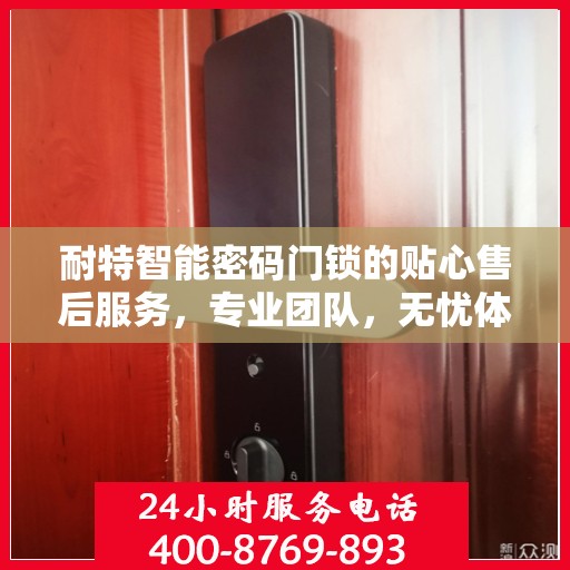耐特智能密码门锁的贴心售后服务，专业团队，无忧体验
