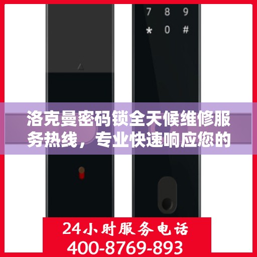 洛克曼密码锁全天候维修服务热线，专业快速响应您的需求