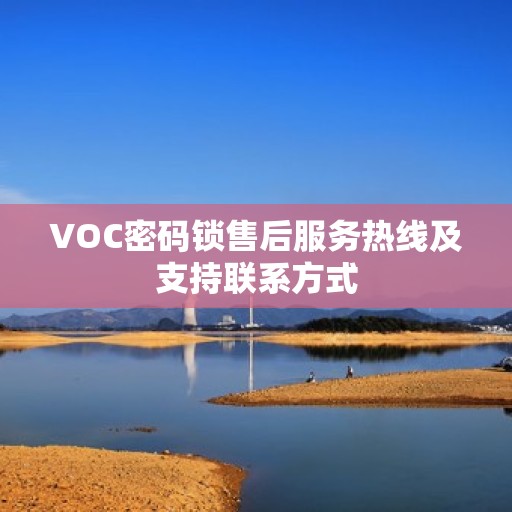 VOC密码锁售后服务热线及支持联系方式