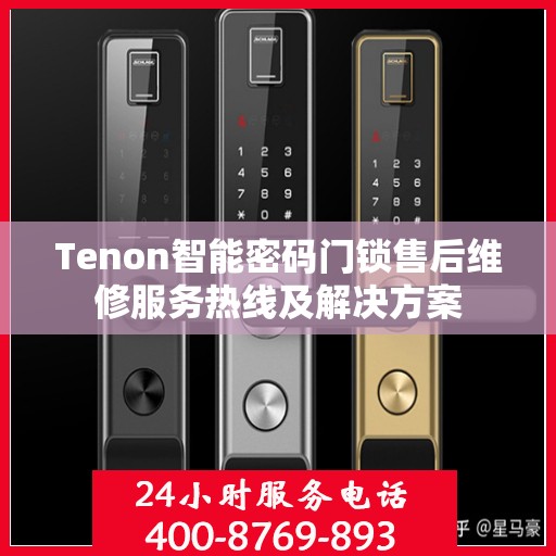 Tenon智能密码门锁售后维修服务热线及解决方案