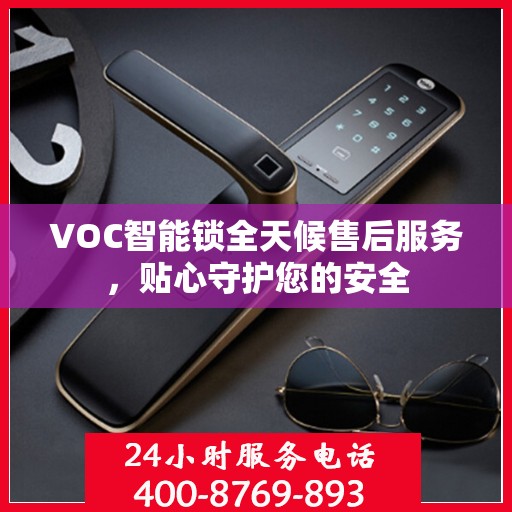 VOC智能锁全天候售后服务，贴心守护您的安全