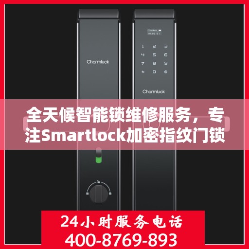 全天候智能锁维修服务，专注Smartlock加密指纹门锁快速响应