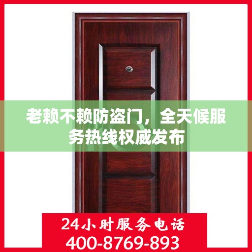 老赖不赖防盗门，全天候服务热线权威发布