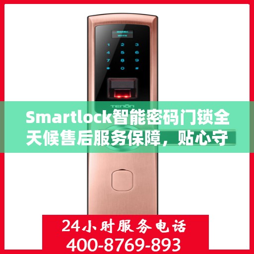 Smartlock智能密码门锁全天候售后服务保障，贴心守护您的安全