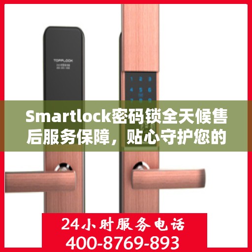 Smartlock密码锁全天候售后服务保障，贴心守护您的安全