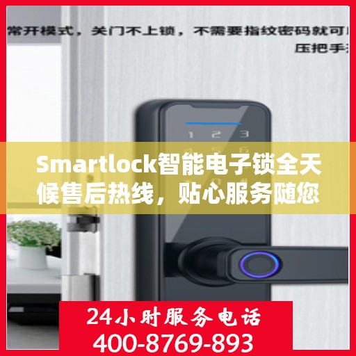Smartlock智能电子锁全天候售后热线，贴心服务随您开启