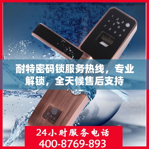 耐特密码锁服务热线，专业解锁，全天候售后支持