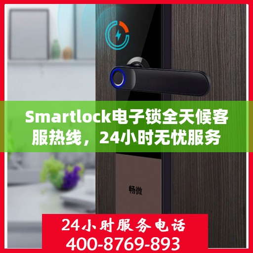 Smartlock电子锁全天候客服热线，24小时无忧服务