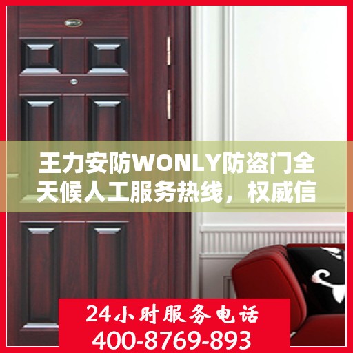 王力安防WONLY防盗门全天候人工服务热线，权威信息与专业保障