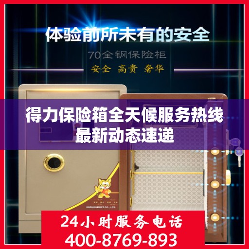 得力保险箱全天候服务热线最新动态速递