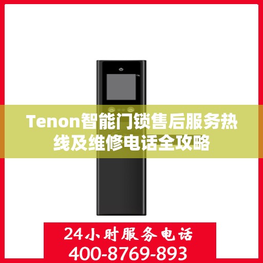 Tenon智能门锁售后服务热线及维修电话全攻略