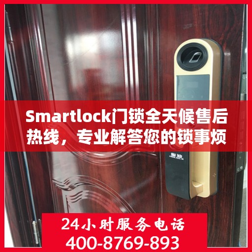 Smartlock门锁全天候售后热线，专业解答您的锁事烦恼！