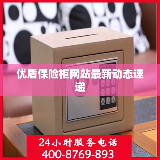 优盾保险柜网站最新动态速递