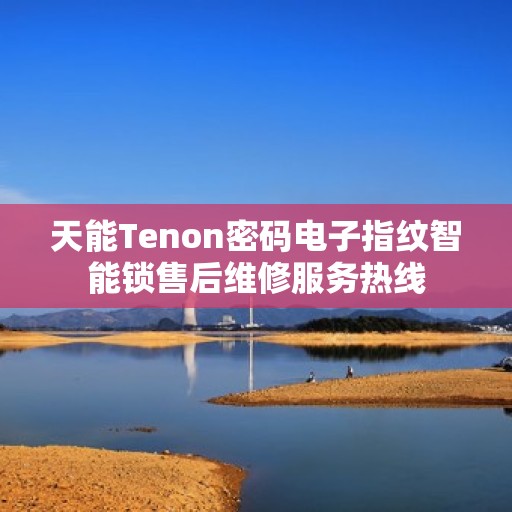 天能Tenon密码电子指纹智能锁售后维修服务热线