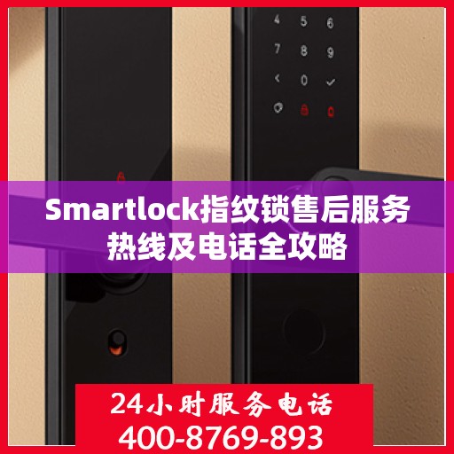 Smartlock指纹锁售后服务热线及电话全攻略