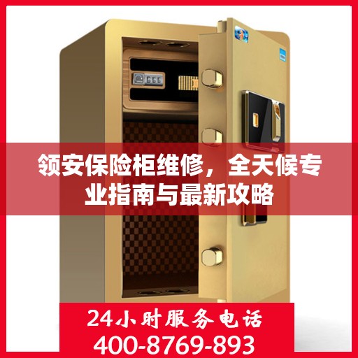 领安保险柜维修，全天候专业指南与最新攻略