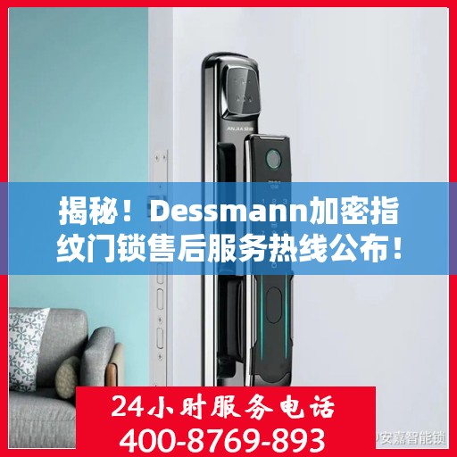 揭秘！Dessmann加密指纹门锁售后服务热线公布！