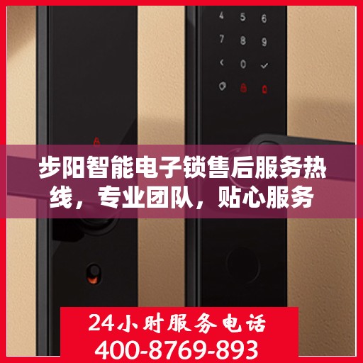 步阳智能电子锁售后服务热线，专业团队，贴心服务