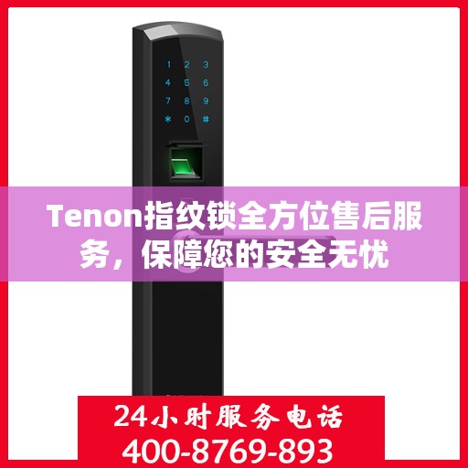 Tenon指纹锁全方位售后服务，保障您的安全无忧