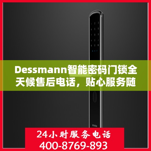 Dessmann智能密码门锁全天候售后电话，贴心服务随时在线
