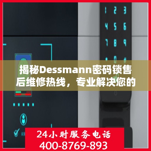 揭秘Dessmann密码锁售后维修热线，专业解决您的锁事问题！