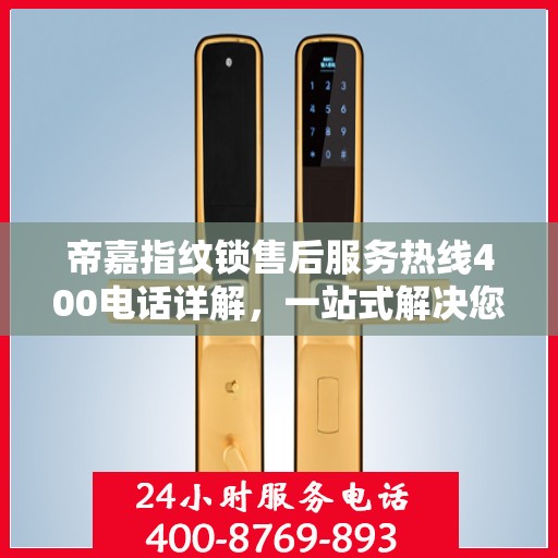 帝嘉指纹锁售后服务热线400电话详解，一站式解决您的疑问和需求