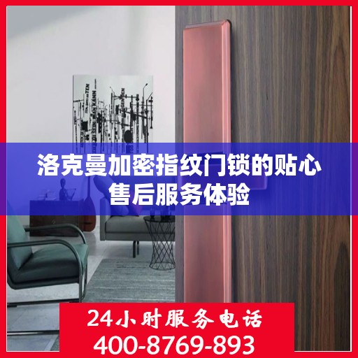 洛克曼加密指纹门锁的贴心售后服务体验