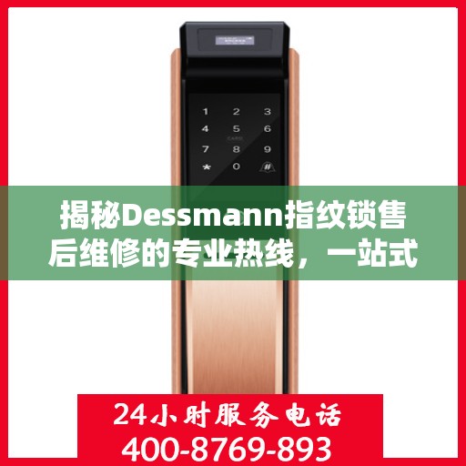 揭秘Dessmann指纹锁售后维修的专业热线，一站式解决您的锁具问题