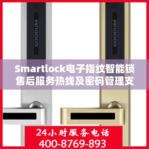 Smartlock电子指纹智能锁售后服务热线及密码管理支持