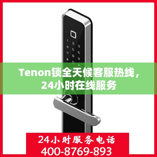 Tenon锁全天候客服热线，24小时在线服务