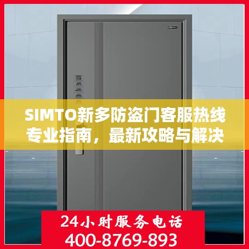 SIMTO新多防盗门客服热线专业指南，最新攻略与解决方案