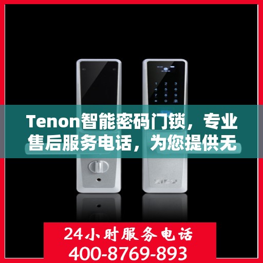 Tenon智能密码门锁，专业售后服务电话，为您提供无忧体验