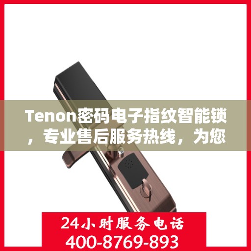 Tenon密码电子指纹智能锁，专业售后服务热线，为您的安全保驾护航