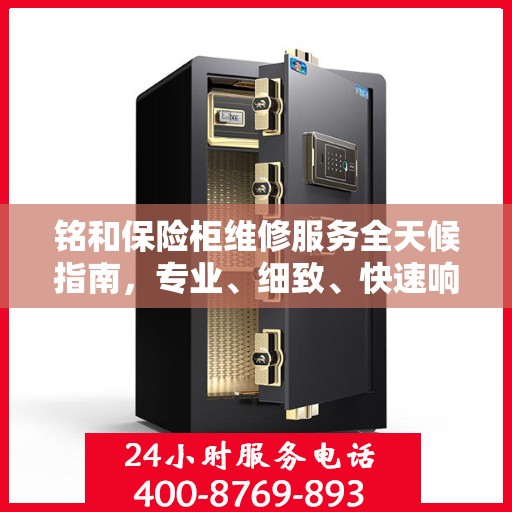 铭和保险柜维修服务全天候指南，专业、细致、快速响应攻略
