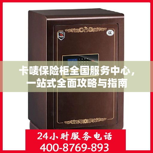 卡唛保险柜全国服务中心，一站式全面攻略与指南