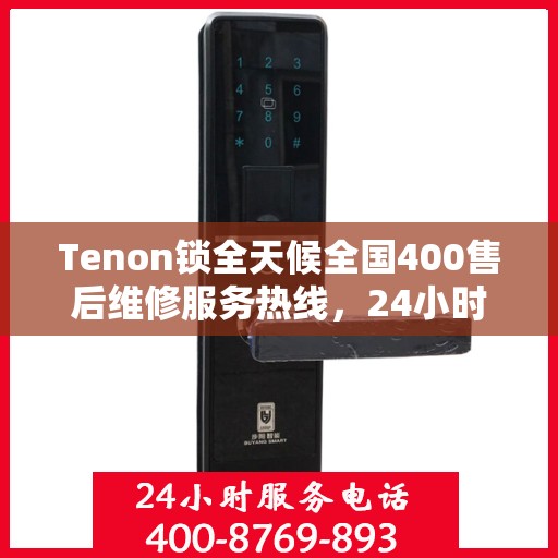 Tenon锁全天候全国400售后维修服务热线，24小时联保售后无忧