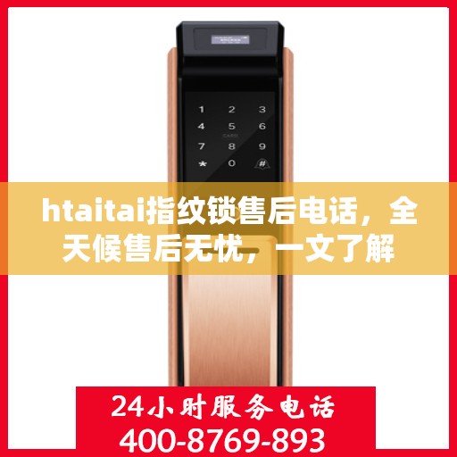 htaitai指纹锁售后电话，全天候售后无忧，一文了解