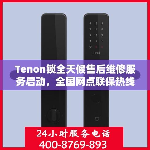 Tenon锁全天候售后维修服务启动，全国网点联保热线400服务全天候响应