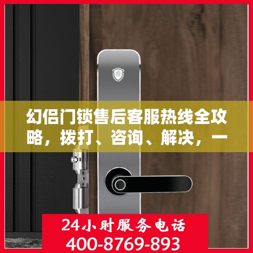 幻侣门锁售后客服热线全攻略，拨打、咨询、解决，一站式服务指南