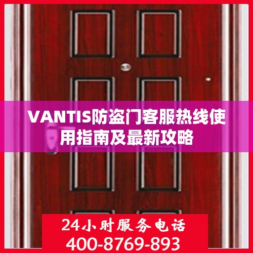 VANTIS防盗门客服热线使用指南及最新攻略