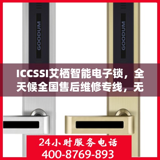 ICCSSI艾栖智能电子锁，全天候全国售后维修专线，无忧联保服务！