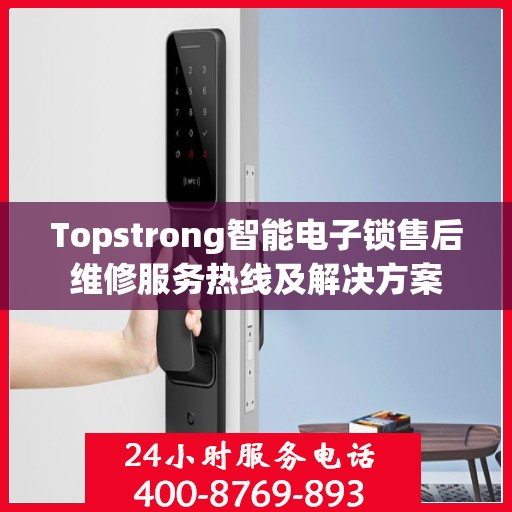 Topstrong智能电子锁售后维修服务热线及解决方案