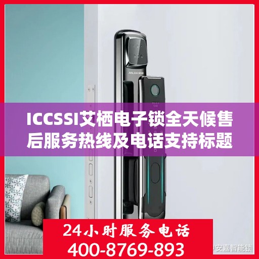 ICCSSI艾栖电子锁全天候售后服务热线及电话支持标题